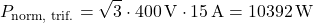 \[ P_{\text{norm, trif.}} = \sqrt{3}\cdot 400\V \cdot 15\A = 10 392\W \]